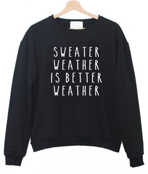 sweater weather is better weather Sweatshirts