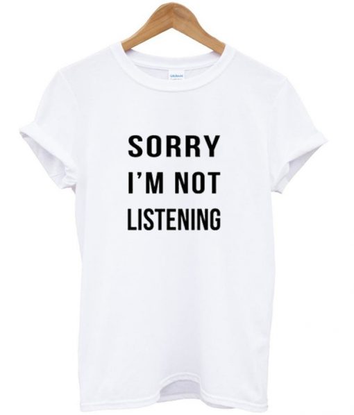 Sorry Im Not Listening Tshirt
