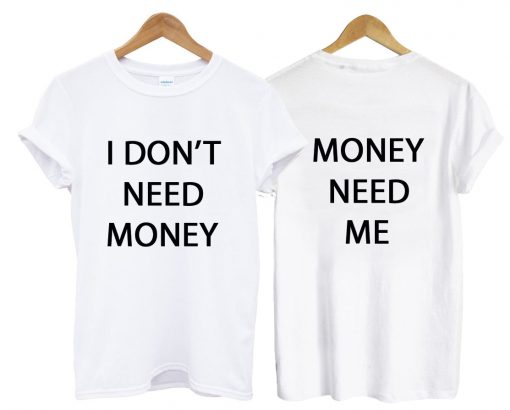 I don't need money, money need me t-shirt