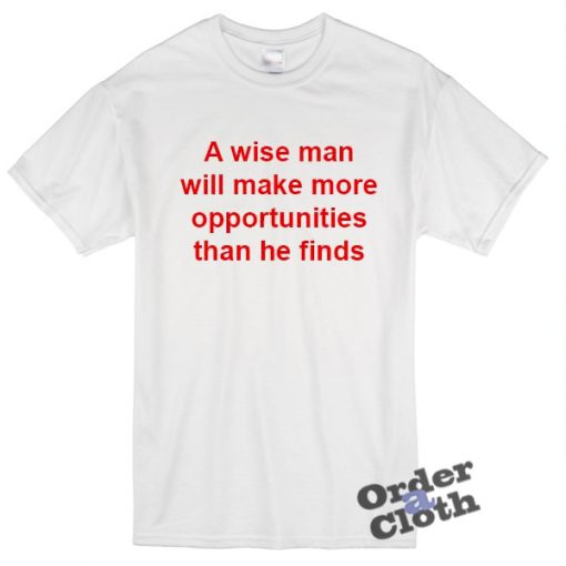 A wise man will make more opportunities t-shirt