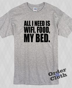 All I need is wifi, food, my bed t-shirt