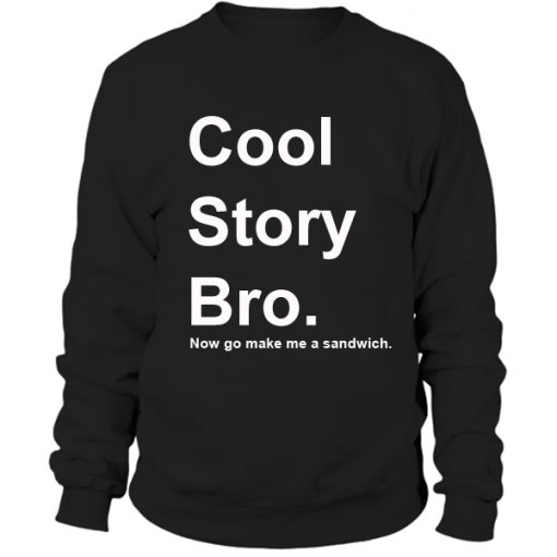 Cool Story Bro, Now go make a sandwich Sweatshirt