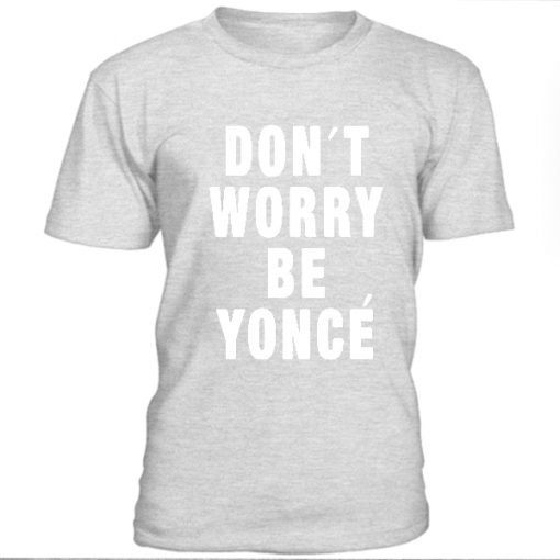 Don't Worry Be Yonce T-shirt