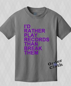 Grey I'd rather play records than break them t shirt