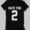 Hate You 2 Tshirt