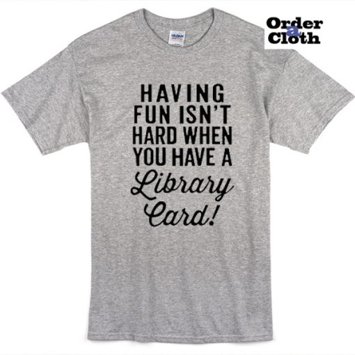 Having fun isn't hard when you have a library card t-shirt