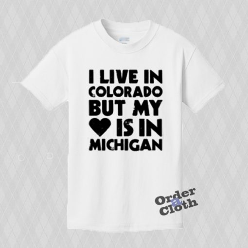 I Live in Colorado But My Heart is In Michigan T-shirt