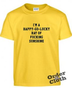 I'm a happy go lucky ray of fucking sunshine t-shirt
