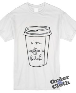 I'm coffee's bitch t-shirt