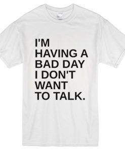 I'm having a bad day I don't want to talk t-shirt