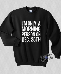 I'm only a morning person on Dec 25 sweatshirt