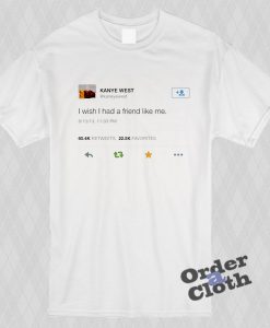 Kanye West tweet, I wish I had a friend like me t-shirt