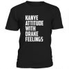 Kanye Attitude With Drake Feelings T-shirt