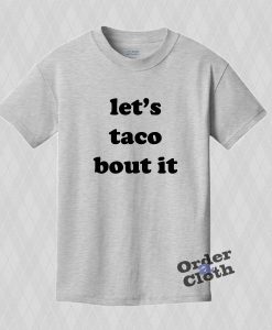 Let's taco bout it t-shirt