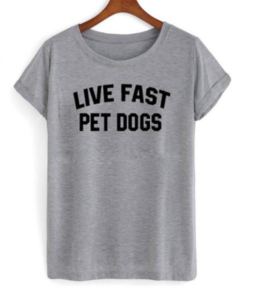 Live Fast Pet Dogs T-shirt