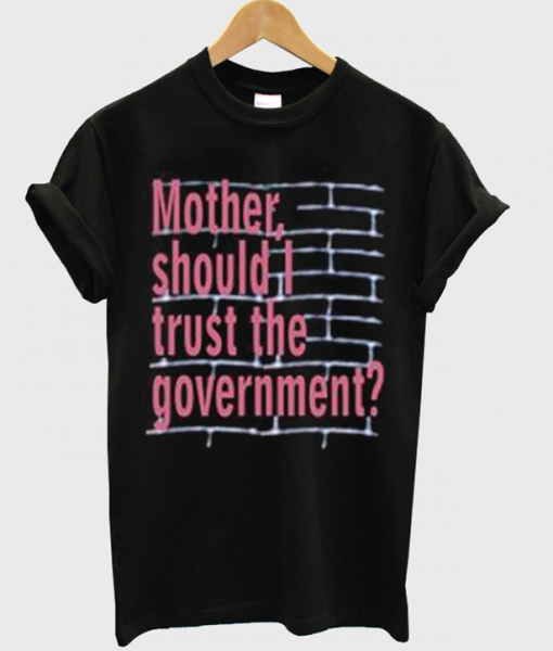 Mother Should I Trust The Government T Shirt