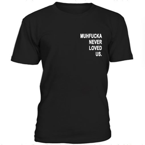 Muhfucka never loved us t-shirt