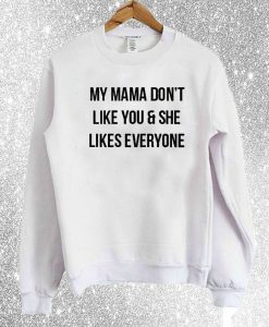 My Mama Don't Like You & She Likes Everyone Sweatshirt