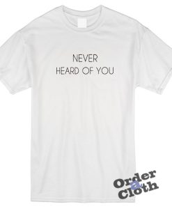 Never heard of you t-shirt