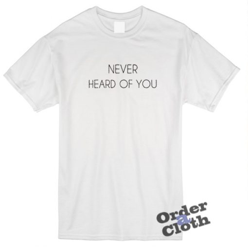 Never heard of you t-shirt