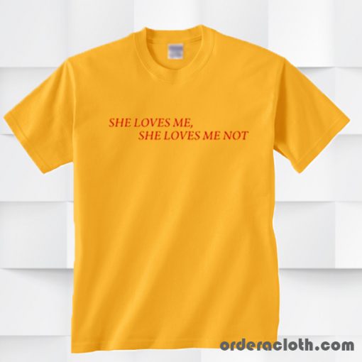 She Loves Me She Loves Me Not T-Shirt