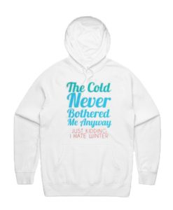 The Cold Never Bothered Me Anyway Just Kidding I Hate Winter Hoodie
