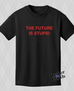 The Future is stupid Tshirt