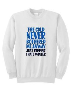 The cold never bothered me anyway just kidding I hate winter Sweatshirt