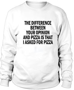 The difference between your opinion and pizza Sweatshirt