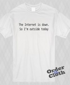The internet is down so I'm outside today t-shirt