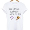 Who needs a boyfriend when there's wifi & pizza t-shirt
