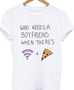 Who needs a boyfriend when there's wifi & pizza t-shirt