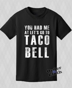 You Had Me At Let's Go To Taco Bell T-shirt