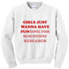 Girls Just Wanna Have Funding For Scientific Research Sweatshirt
