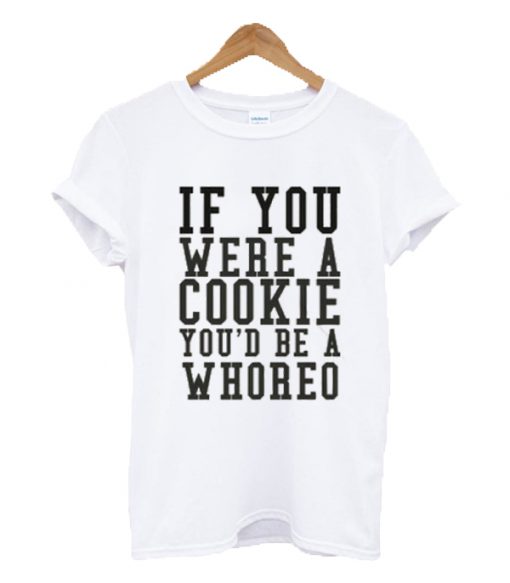 If you were a cookie you'd be a whoreo T-shirt