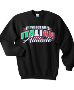 I’ve Got An Italian Attitude Sweatshirt