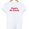 That’s So Fetch T shirt
