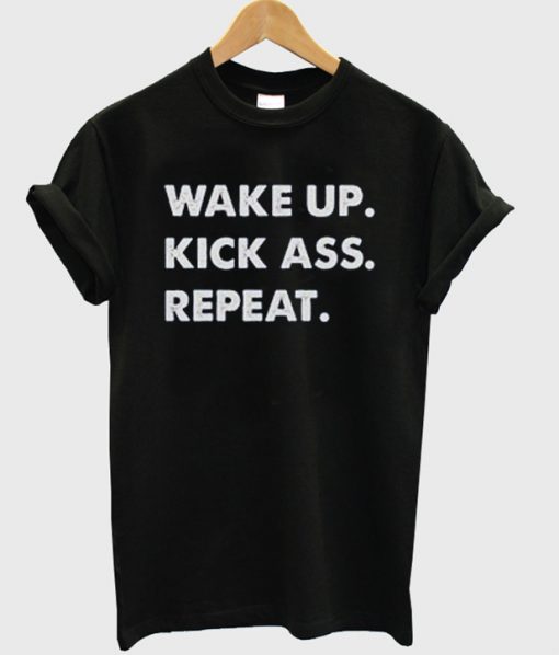 Wake Up Kick Ass Repeat T-shirt