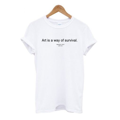 Art is a way of survival t-shirt