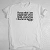 I know that I am stupid but when I look around me I feel so much better t-shirt