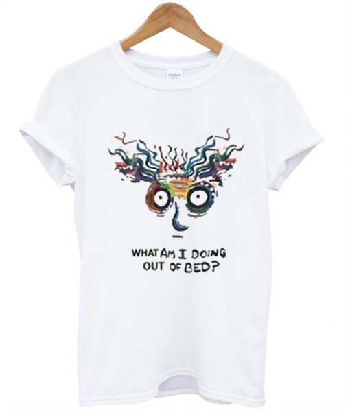 What Am I Doing Out Of Bed T-Shirt