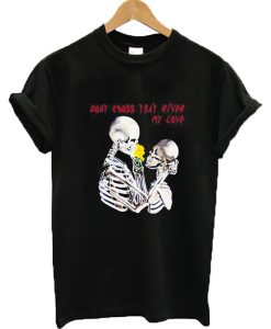 Don't cross that river my love skeleton T-shirt