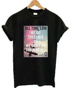 We go together or we don't go down at all All Time Low T-shirt