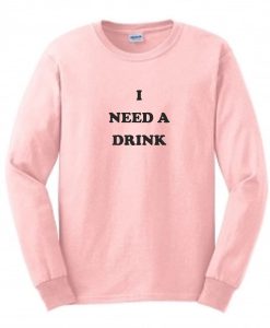 I Need a Drink Sweatshirt
