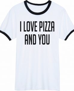 I love pizza and you ringer t-shirt