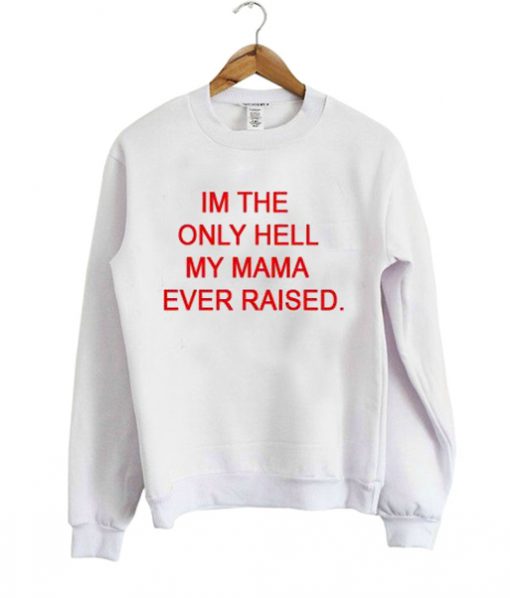 I'm the only hell my mama ever raised Sweatshirt