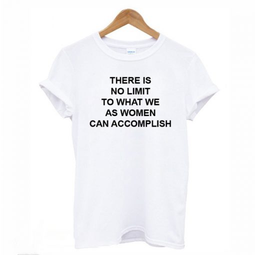 There is no limit to what we as women can accomplish t-shirt