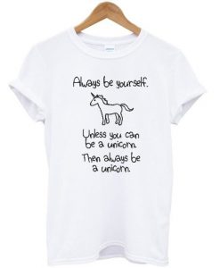 Always Be Yourself Unless You Can Be A Unicorn Tshirt