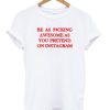 Be As Fucking Awesome As You Pretend On Instagram T-shirt