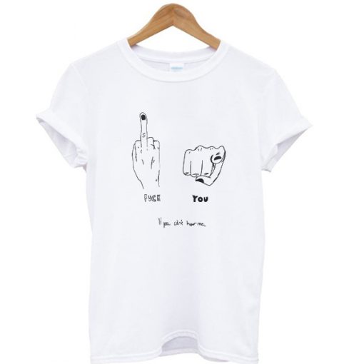 Fuck You If You Can't Hear Me T-shirt